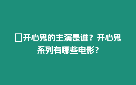 ?開心鬼的主演是誰？開心鬼系列有哪些電影？