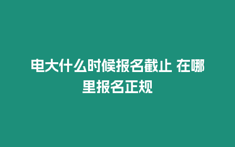 電大什么時候報名截止 在哪里報名正規