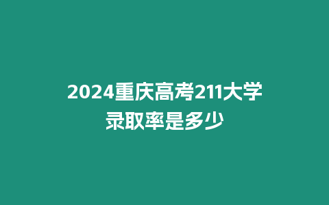 2024重慶高考211大學錄取率是多少