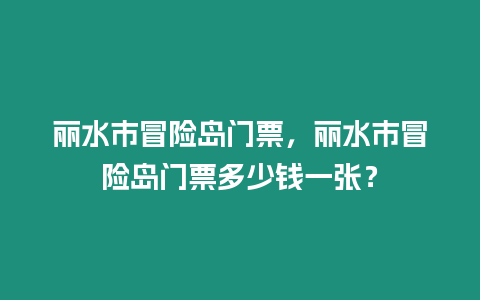 麗水市冒險島門票，麗水市冒險島門票多少錢一張？