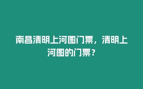 南昌清明上河圖門票，清明上河圖的門票？