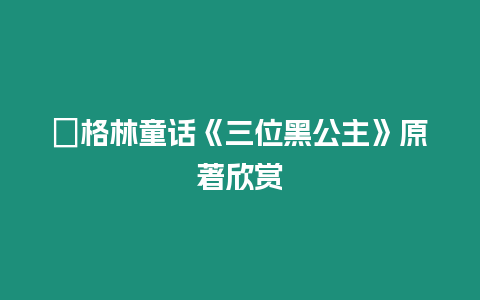 ?格林童話《三位黑公主》原著欣賞