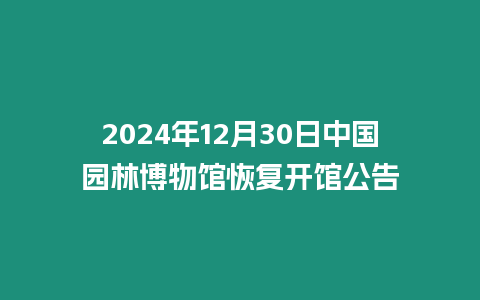 2024年12月30日中國園林博物館恢復開館公告