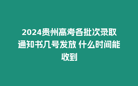 2024貴州高考各批次錄取通知書幾號發(fā)放 什么時間能收到