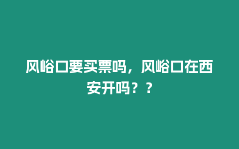 風峪口要買票嗎，風峪口在西安開嗎？？