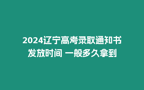 2024遼寧高考錄取通知書發放時間 一般多久拿到