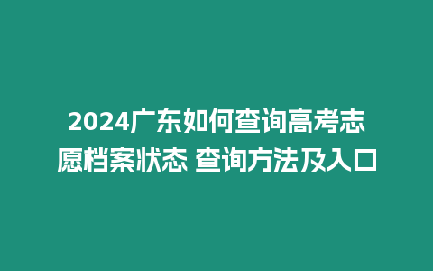 2024廣東如何查詢高考志愿檔案狀態 查詢方法及入口