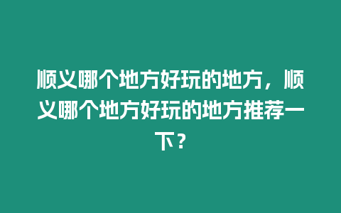 順義哪個地方好玩的地方，順義哪個地方好玩的地方推薦一下？