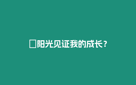 ?陽光見證我的成長？