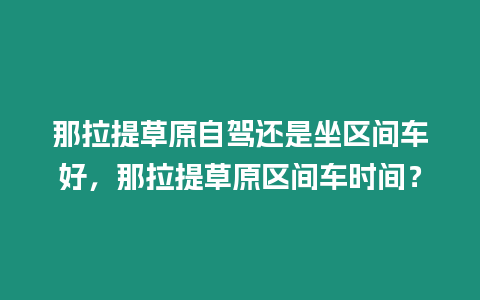 那拉提草原自駕還是坐區間車好，那拉提草原區間車時間？