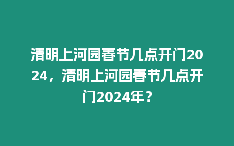 清明上河園春節幾點開門2024，清明上河園春節幾點開門2024年？