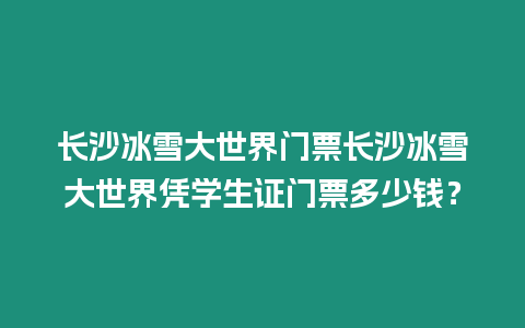 長沙冰雪大世界門票長沙冰雪大世界憑學生證門票多少錢？