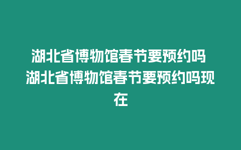 湖北省博物館春節要預約嗎 湖北省博物館春節要預約嗎現在