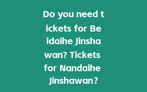 Do you need tickets for Beidaihe Jinshawan? Tickets for Nandaihe Jinshawan？