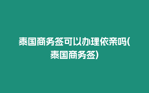 泰國商務簽可以辦理依親嗎(泰國商務簽)