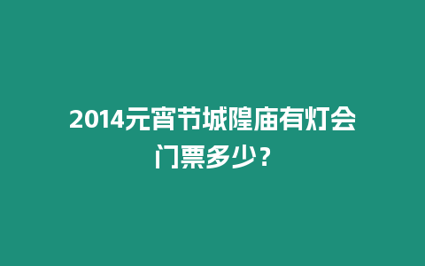 2014元宵節(jié)城隍廟有燈會門票多少？