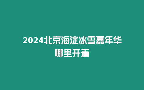 2024北京海淀冰雪嘉年華哪里開著