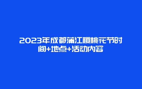 2024年成都蒲江櫻桃花節時間+地點+活動內容