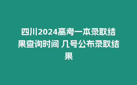 四川2024高考一本錄取結果查詢時間 幾號公布錄取結果