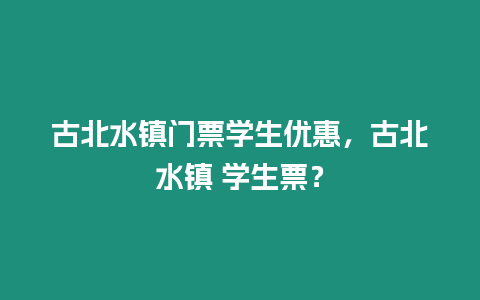 古北水鎮門票學生優惠，古北水鎮 學生票？