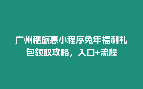 廣州穗旅惠小程序兔年福利禮包領取攻略，入口+流程