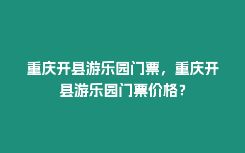 重慶開縣游樂園門票，重慶開縣游樂園門票價格？