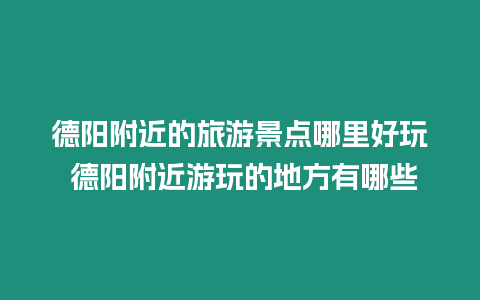 德陽附近的旅游景點(diǎn)哪里好玩 德陽附近游玩的地方有哪些