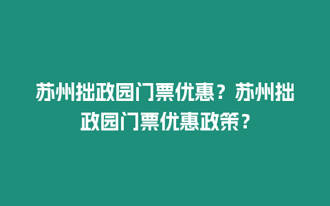 蘇州拙政園門票優(yōu)惠？蘇州拙政園門票優(yōu)惠政策？