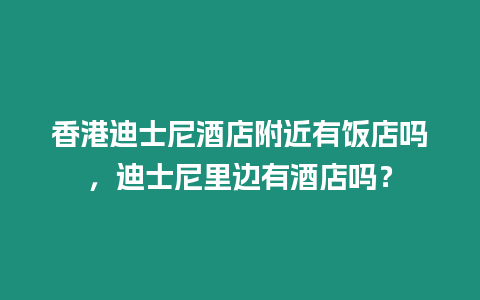 香港迪士尼酒店附近有飯店嗎，迪士尼里邊有酒店嗎？