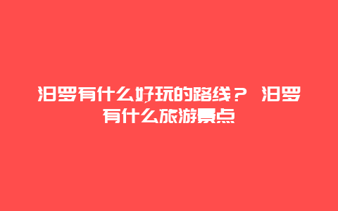 汨羅有什么好玩的路線？ 汨羅有什么旅游景點