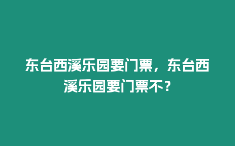 東臺西溪樂園要門票，東臺西溪樂園要門票不？