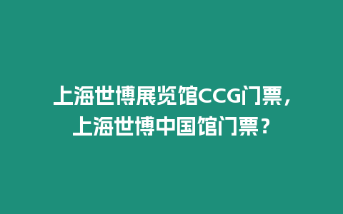 上海世博展覽館CCG門票，上海世博中國館門票？