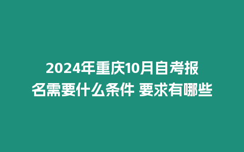 2024年重慶10月自考報名需要什么條件 要求有哪些