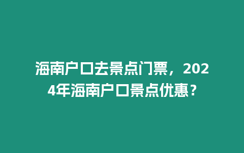 海南戶口去景點門票，2024年海南戶口景點優惠？