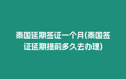 泰國延期簽證一個月(泰國簽證延期提前多久去辦理)