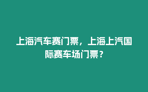 上海汽車賽門票，上海上汽國際賽車場門票？