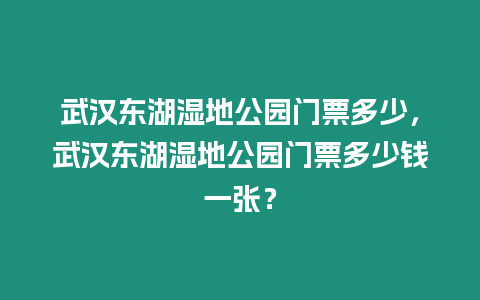 武漢東湖濕地公園門票多少，武漢東湖濕地公園門票多少錢一張？