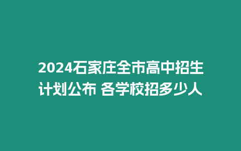 2024石家莊全市高中招生計(jì)劃公布 各學(xué)校招多少人