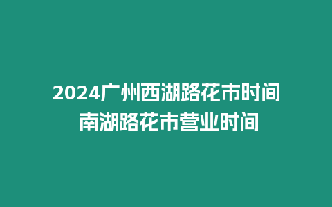 2024廣州西湖路花市時間 南湖路花市營業時間