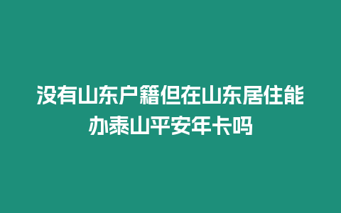 沒有山東戶籍但在山東居住能辦泰山平安年卡嗎