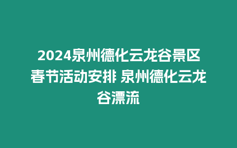 2024泉州德化云龍谷景區春節活動安排 泉州德化云龍谷漂流