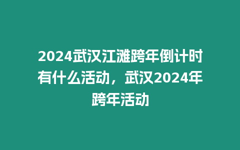 2024武漢江灘跨年倒計時有什么活動，武漢2024年跨年活動