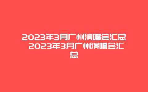 2024年3月廣州演唱會匯總 2024年3月廣州演唱會匯總