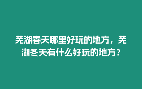 蕪湖春天哪里好玩的地方，蕪湖冬天有什么好玩的地方？