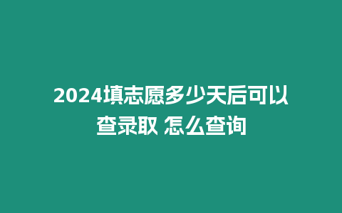 2024填志愿多少天后可以查錄取 怎么查詢