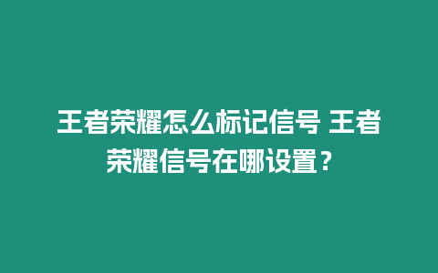 王者榮耀怎么標(biāo)記信號 王者榮耀信號在哪設(shè)置？