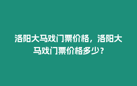 洛陽大馬戲門票價格，洛陽大馬戲門票價格多少？