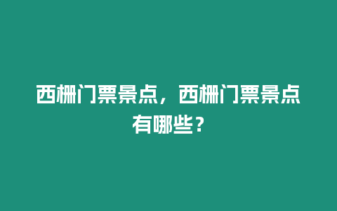 西柵門票景點，西柵門票景點有哪些？