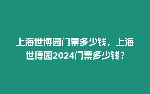 上海世博園門票多少錢，上海世博園2024門票多少錢？