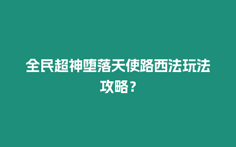 全民超神墮落天使路西法玩法攻略？